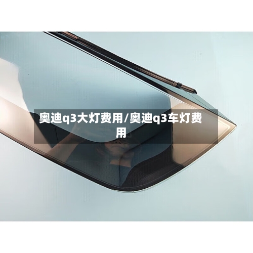 奥迪q3大灯费用/奥迪q3车灯费用