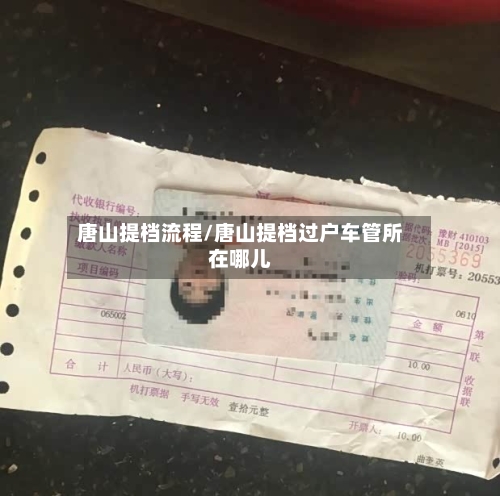 唐山提档流程/唐山提档过户车管所在哪儿-第2张图片