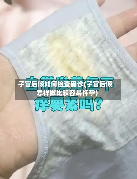 子宫后倾如何检查确诊(子宫后倾怎样做比较容易怀孕)