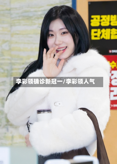 李彩领确诊新冠一/李彩领人气-第2张图片