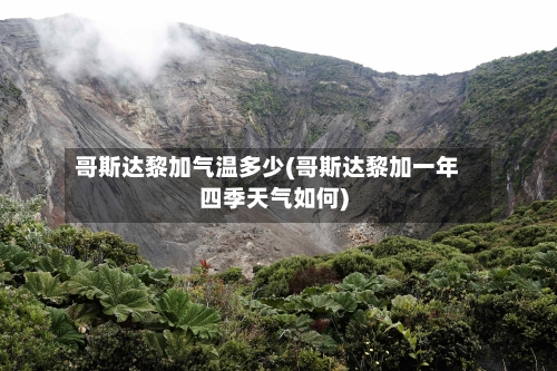 哥斯达黎加气温多少(哥斯达黎加一年四季天气如何)-第2张图片