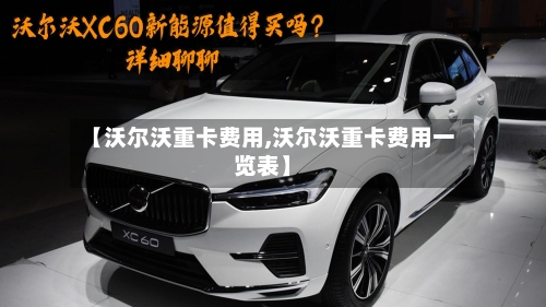 【沃尔沃重卡费用,沃尔沃重卡费用一览表】-第2张图片