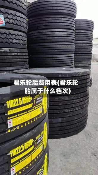 君乐轮胎费用表(君乐轮胎属于什么档次)