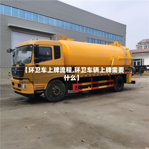 【环卫车上牌流程,环卫车辆上牌需要什么】