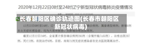 长春朝阳区确诊轨迹图(长春市朝阳区新冠状病毒)