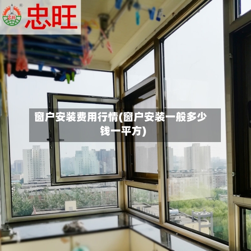 窗户安装费用行情(窗户安装一般多少钱一平方)-第3张图片
