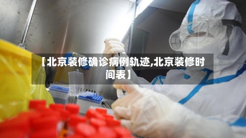 【北京装修确诊病例轨迹,北京装修时间表】-第3张图片
