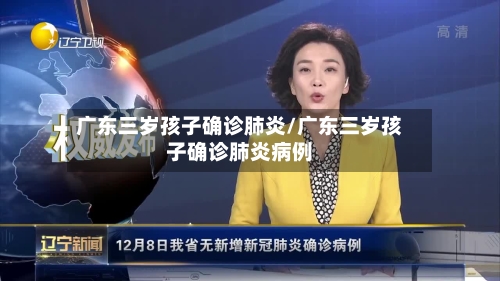 广东三岁孩子确诊肺炎/广东三岁孩子确诊肺炎病例