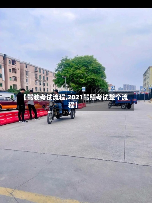 【驾驶考试流程,2021驾照考试整个流程】