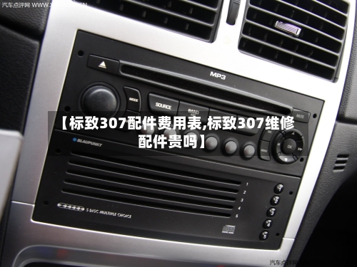 【标致307配件费用表,标致307维修配件贵吗】