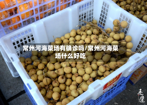 常州河海菜场有确诊吗/常州河海菜场什么好吃