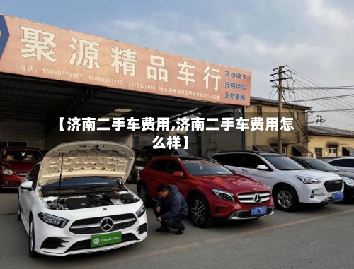 【济南二手车费用,济南二手车费用怎么样】-第2张图片