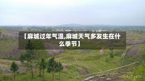 【麻城过年气温,麻城天气多发生在什么季节】-第3张图片