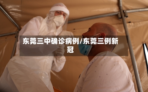 东莞三中确诊病例/东莞三例新冠