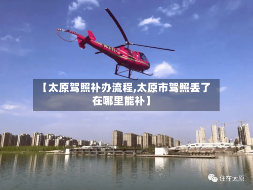 【太原驾照补办流程,太原市驾照丢了在哪里能补】