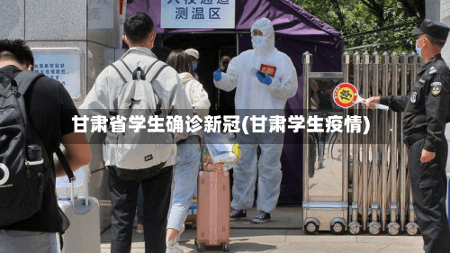 甘肃省学生确诊新冠(甘肃学生疫情)-第3张图片
