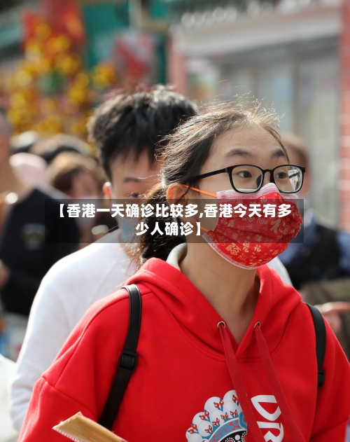 【香港一天确诊比较多,香港今天有多少人确诊】-第3张图片