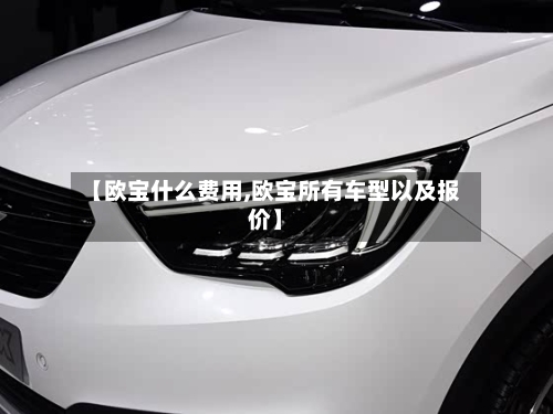 【欧宝什么费用,欧宝所有车型以及报价】