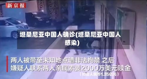 坦桑尼亚中国人确诊(坦桑尼亚中国人感染)