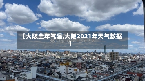 【大阪全年气温,大阪2021年天气数据】-第2张图片