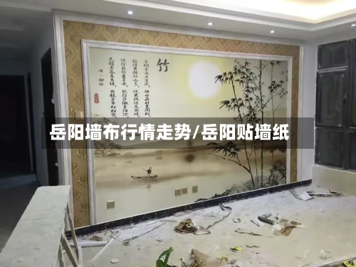 岳阳墙布行情走势/岳阳贴墙纸-第2张图片