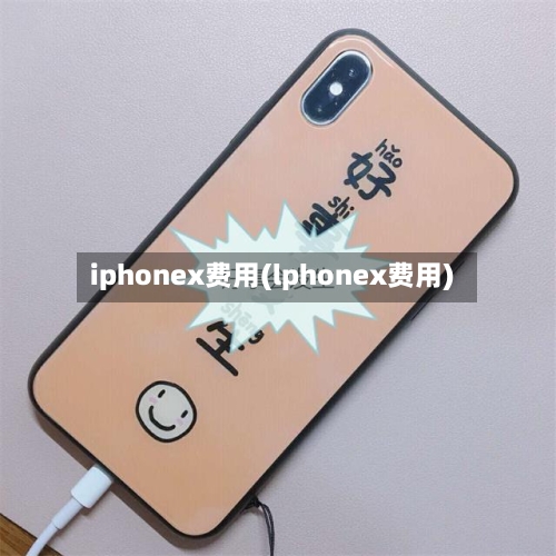 iphonex费用(lphonex费用)