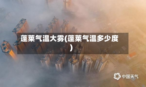 蓬莱气温大雾(蓬莱气温多少度)-第3张图片