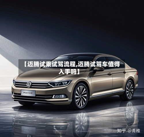 【迈腾试乘试驾流程,迈腾试驾车值得入手吗】-第2张图片