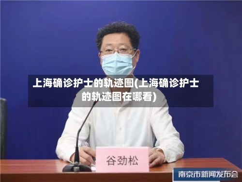 上海确诊护士的轨迹图(上海确诊护士的轨迹图在哪看)-第2张图片