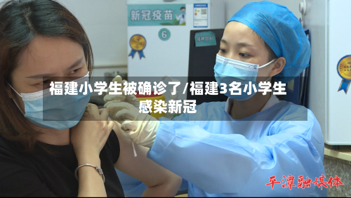 福建小学生被确诊了/福建3名小学生感染新冠