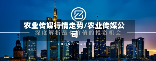 农业传媒行情走势/农业传媒公司