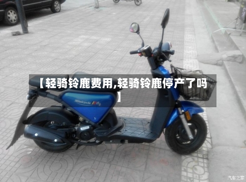 【轻骑铃鹿费用,轻骑铃鹿停产了吗】