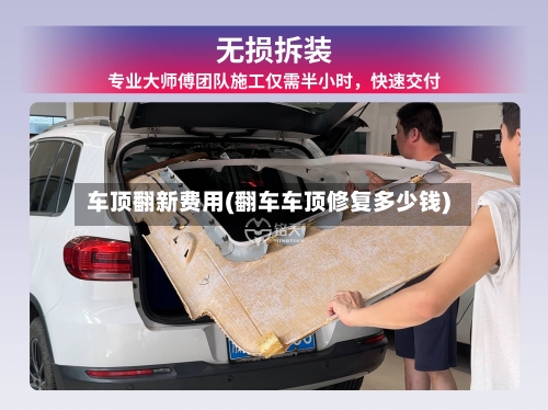 车顶翻新费用(翻车车顶修复多少钱)-第2张图片