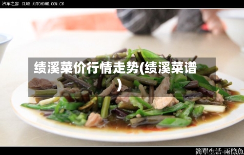 绩溪菜价行情走势(绩溪菜谱)