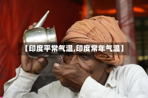 【印度平常气温,印度常年气温】-第3张图片