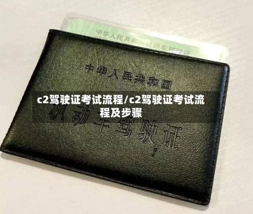 c2驾驶证考试流程/c2驾驶证考试流程及步骤