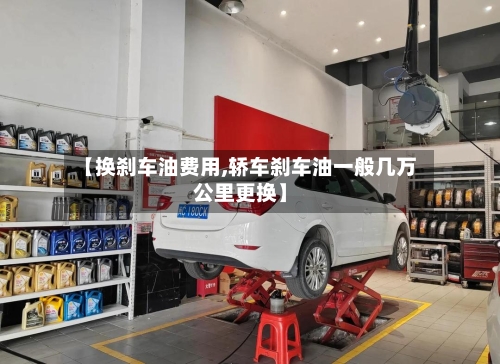 【换刹车油费用,轿车刹车油一般几万公里更换】-第2张图片