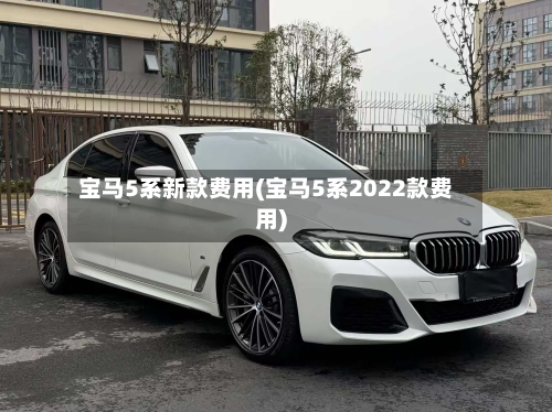 宝马5系新款费用(宝马5系2022款费用)