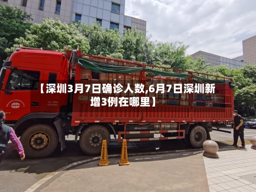 【深圳3月7日确诊人数,6月7日深圳新增3例在哪里】-第3张图片