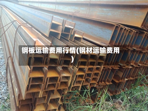 钢板运输费用行情(钢材运输费用)