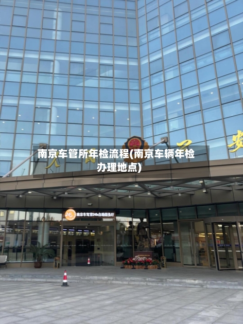 南京车管所年检流程(南京车辆年检办理地点)-第3张图片