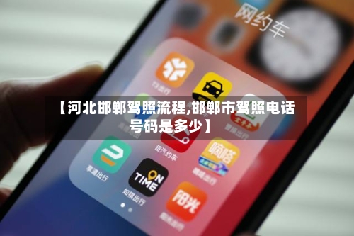 【河北邯郸驾照流程,邯郸市驾照电话号码是多少】-第2张图片