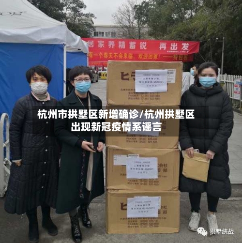 杭州市拱墅区新增确诊/杭州拱墅区出现新冠疫情系谣言