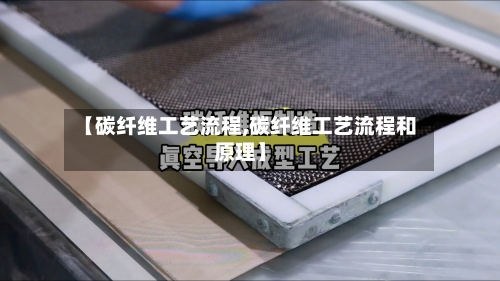 【碳纤维工艺流程,碳纤维工艺流程和原理】-第2张图片