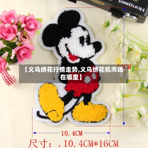 【义乌绣花行情走势,义乌绣花机市场在哪里】-第2张图片