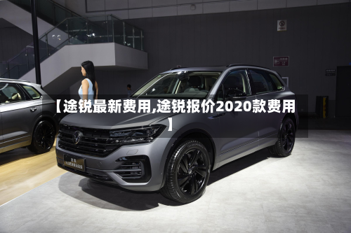 【途锐最新费用,途锐报价2020款费用】-第3张图片