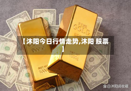 【沐阳今日行情走势,沐阳 股票】-第2张图片