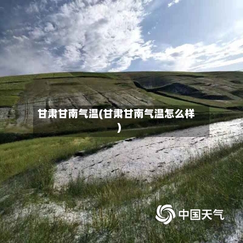 甘肃甘南气温(甘肃甘南气温怎么样)
