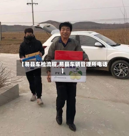 【易县车检流程,易县车辆管理所电话】-第2张图片