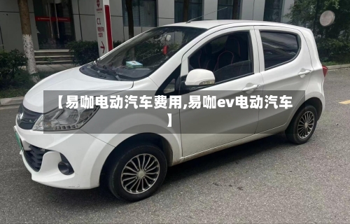 【易咖电动汽车费用,易咖ev电动汽车】-第2张图片